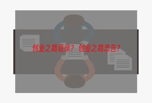 创业之路语录？ 创业之路忠告？