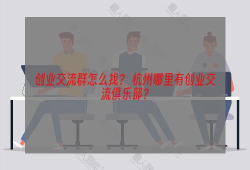 创业交流群怎么找？ 杭州哪里有创业交流俱乐部？