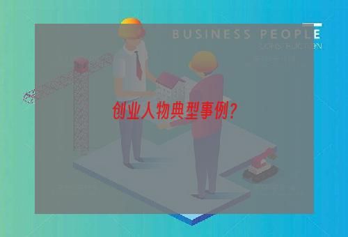 创业人物典型事例？