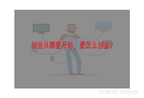 创业从哪里开始，要怎么创业？