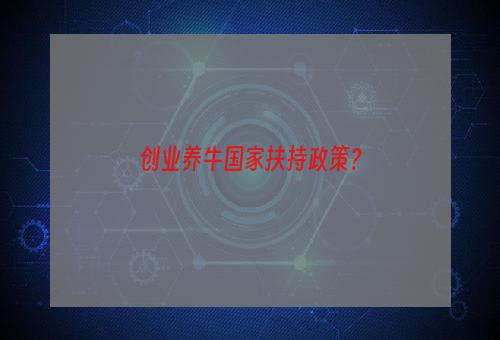 创业养牛国家扶持政策？