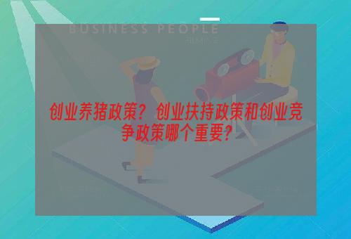 创业养猪政策？ 创业扶持政策和创业竞争政策哪个重要？