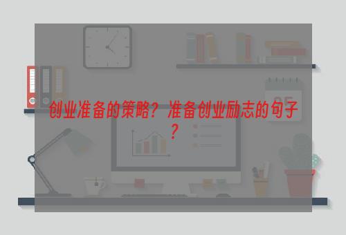 创业准备的策略？ 准备创业励志的句子？