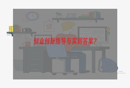 创业创新指导与实训答案？