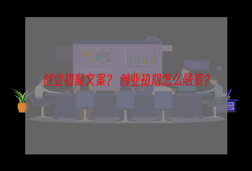 创业初期文案？ 创业初期怎么融资？