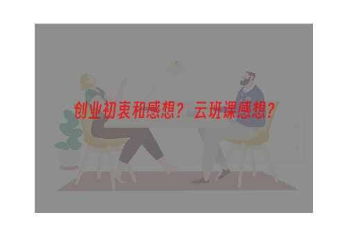 创业初衷和感想？ 云班课感想？