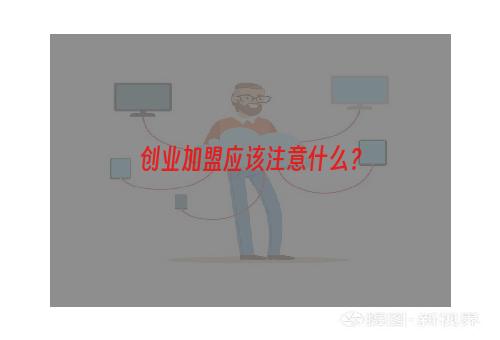 创业加盟应该注意什么？