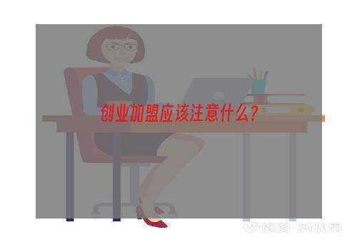 创业加盟应该注意什么？