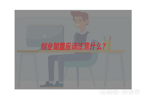 创业加盟应该注意什么？