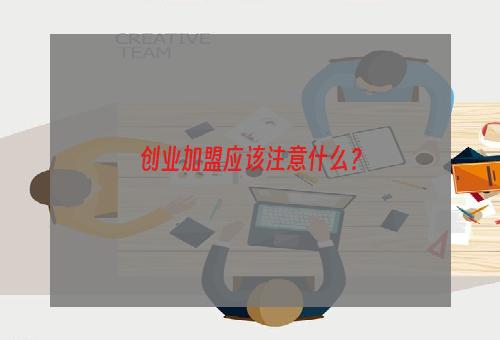 创业加盟应该注意什么？