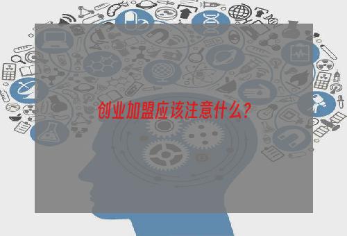 创业加盟应该注意什么？