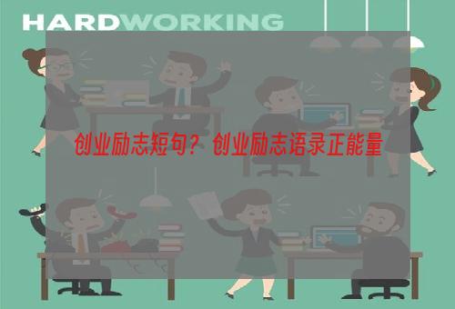 创业励志短句？ 创业励志语录正能量