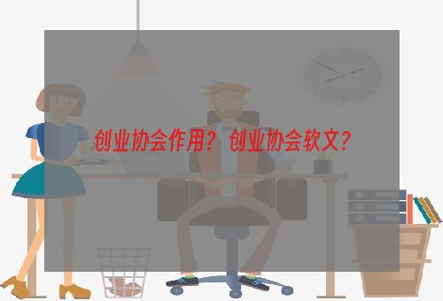 创业协会作用？ 创业协会软文？