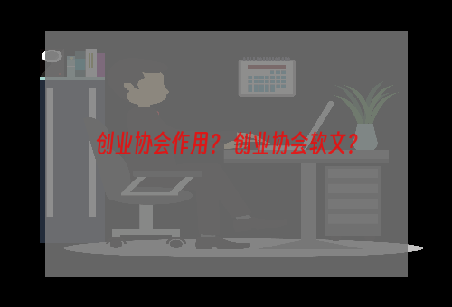 创业协会作用？ 创业协会软文？