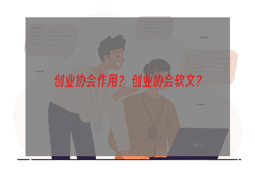 创业协会作用？ 创业协会软文？