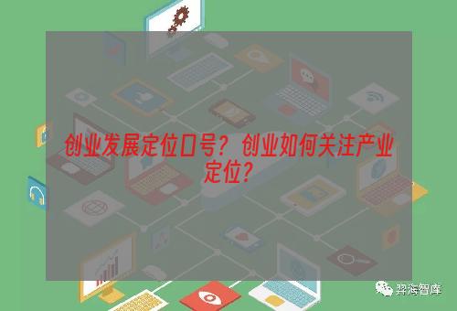 创业发展定位口号？ 创业如何关注产业定位？