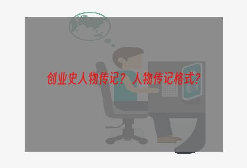 创业史人物传记？ 人物传记格式？