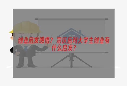 创业启发感悟？ 宗庆后对大学生创业有什么启发？