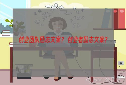 创业团队励志文案？ 创业者励志文案？