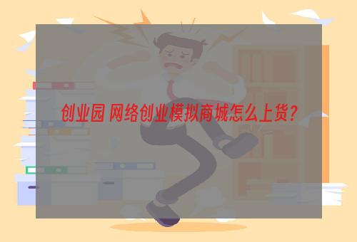 创业园 网络创业模拟商城怎么上货？