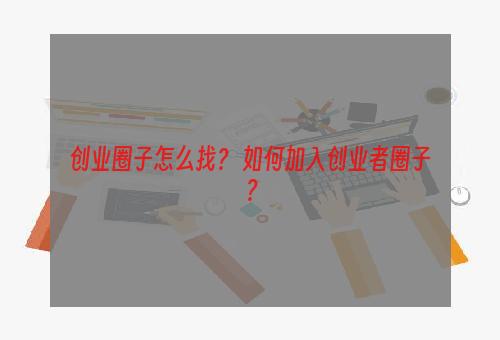 创业圈子怎么找？ 如何加入创业者圈子？