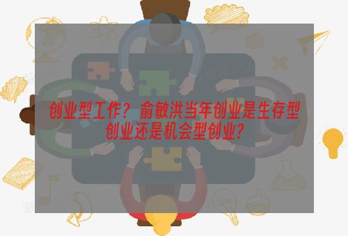 创业型工作？ 俞敏洪当年创业是生存型创业还是机会型创业?