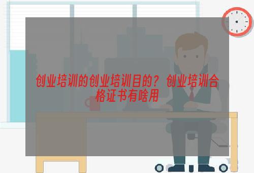 创业培训的创业培训目的？ 创业培训合格证书有啥用