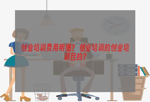 创业培训费用明细？ 创业培训的创业培训目的？