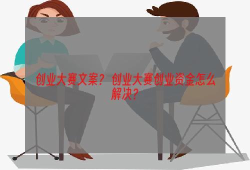 创业大赛文案？ 创业大赛创业资金怎么解决？