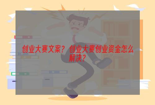 创业大赛文案？ 创业大赛创业资金怎么解决？