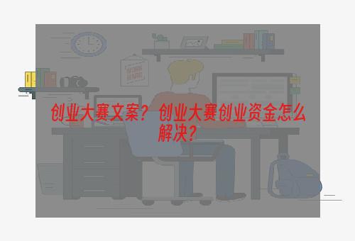 创业大赛文案？ 创业大赛创业资金怎么解决？