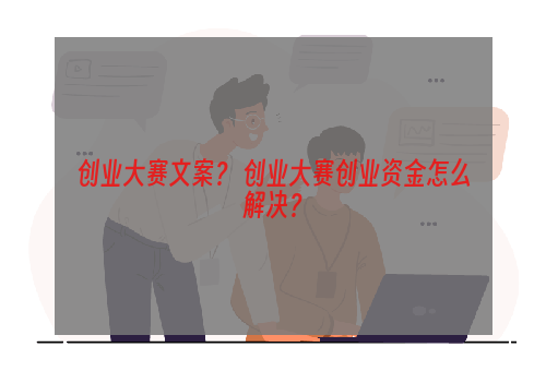 创业大赛文案？ 创业大赛创业资金怎么解决？