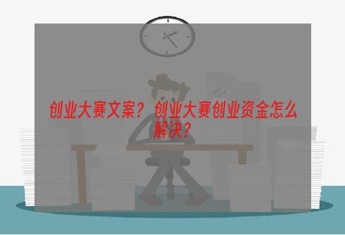 创业大赛文案？ 创业大赛创业资金怎么解决？