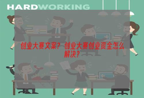 创业大赛文案？ 创业大赛创业资金怎么解决？