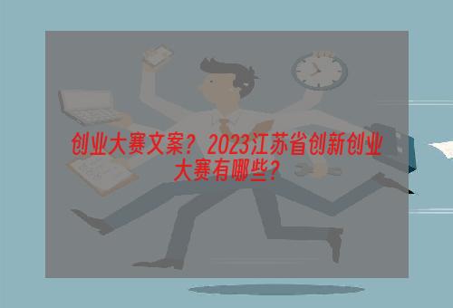 创业大赛文案？ 2023江苏省创新创业大赛有哪些？