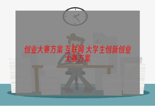 创业大赛方案 互联网+大学生创新创业大赛方案