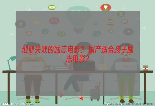 创业失败的励志电影？ 国产适合孩子励志电影？