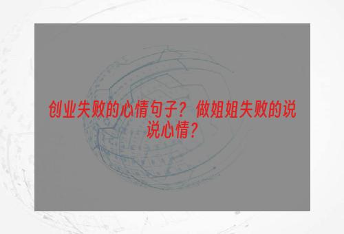 创业失败的心情句子？ 做姐姐失败的说说心情？