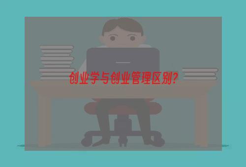 创业学与创业管理区别？