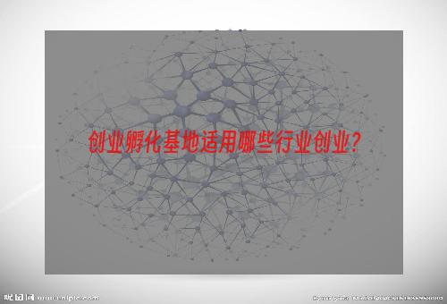 创业孵化基地适用哪些行业创业？