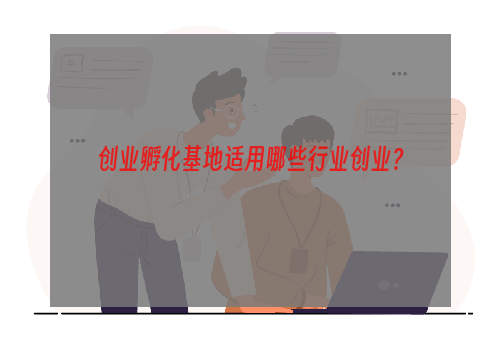 创业孵化基地适用哪些行业创业？