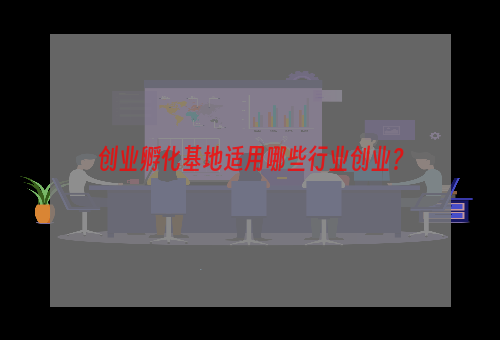 创业孵化基地适用哪些行业创业？