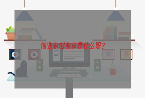 创业家创业家是什么呀？