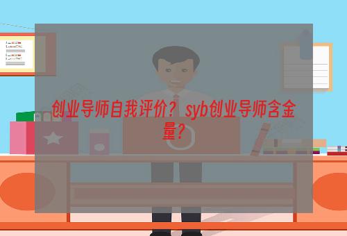 创业导师自我评价？ syb创业导师含金量？