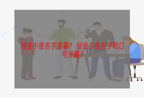 创业小组名字温馨？ 创业小组名字和口号沙雕？