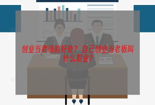 创业当老板的好处？ 自己创业当老板叫什么职业？