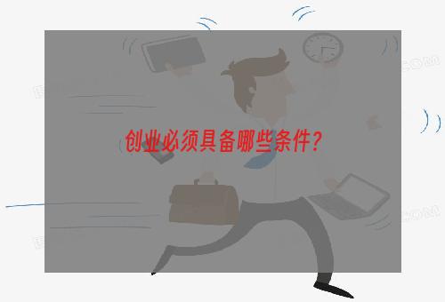 创业必须具备哪些条件？