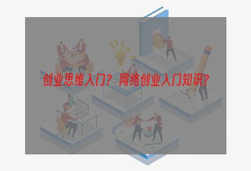 创业思维入门？ 网络创业入门知识？