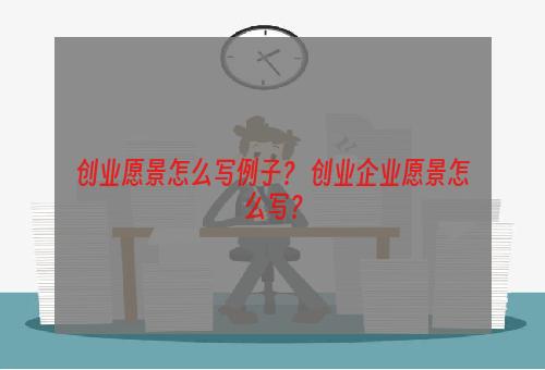 创业愿景怎么写例子？ 创业企业愿景怎么写？