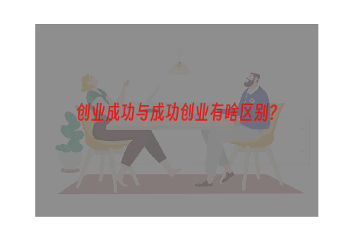 创业成功与成功创业有啥区别？